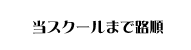 当スクールまでの道順